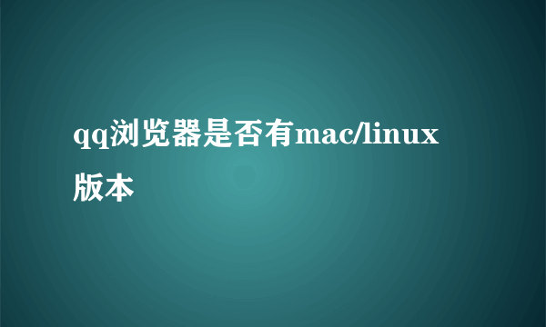 qq浏览器是否有mac/linux 版本
