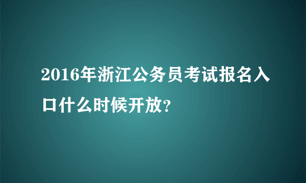 2016年浙江公务员考试报名入口什么时候开放？