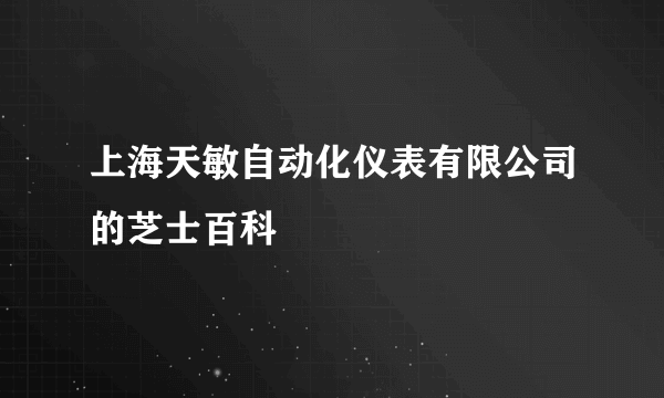 上海天敏自动化仪表有限公司的芝士百科