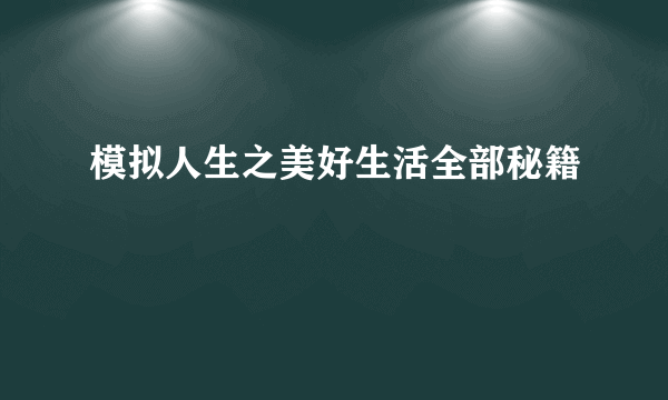模拟人生之美好生活全部秘籍