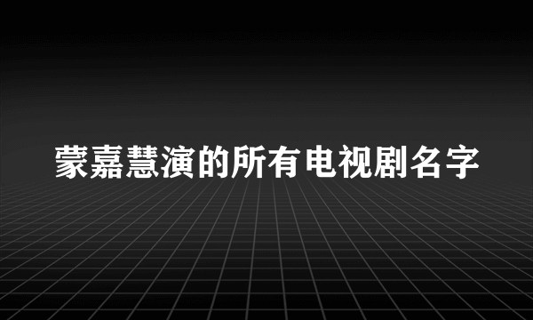 蒙嘉慧演的所有电视剧名字