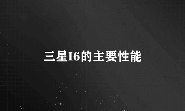三星I6的主要性能
