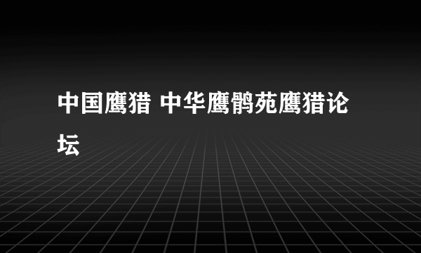中国鹰猎 中华鹰鹘苑鹰猎论坛