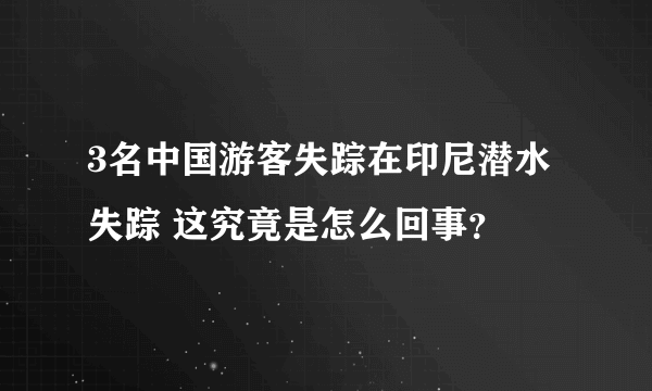 3名中国游客失踪在印尼潜水失踪 这究竟是怎么回事？