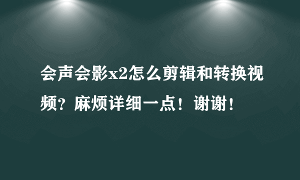 会声会影x2怎么剪辑和转换视频？麻烦详细一点！谢谢！
