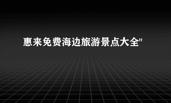 惠来免费海边旅游景点大全