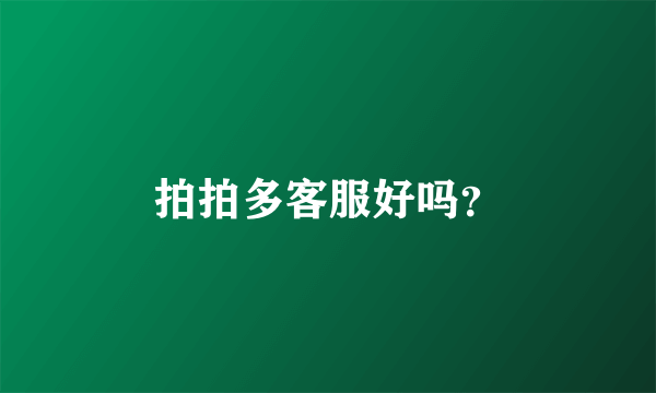 拍拍多客服好吗？