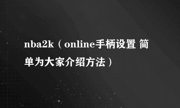 nba2k（online手柄设置 简单为大家介绍方法）