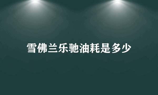 雪佛兰乐驰油耗是多少