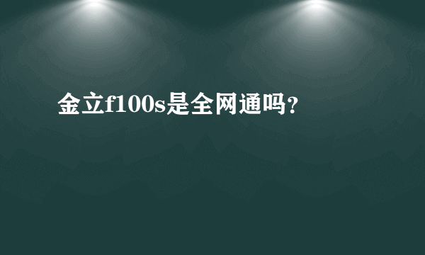 金立f100s是全网通吗？