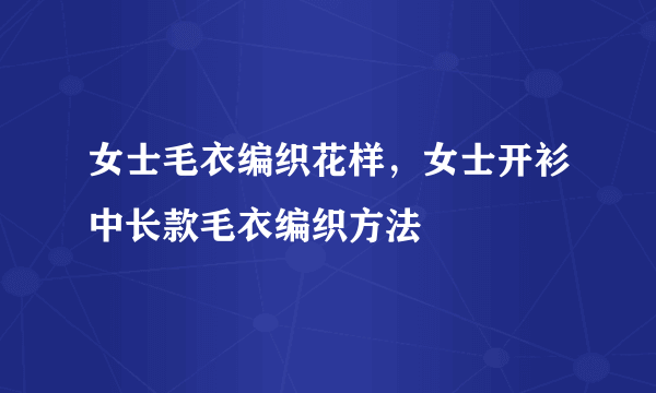 女士毛衣编织花样，女士开衫中长款毛衣编织方法
