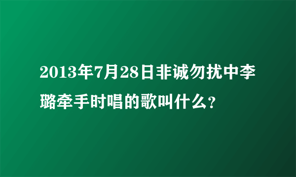 2013年7月28日非诚勿扰中李璐牵手时唱的歌叫什么？