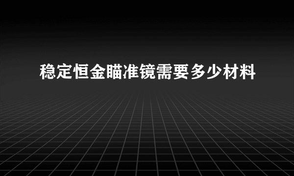 稳定恒金瞄准镜需要多少材料