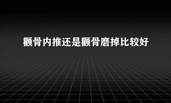 颧骨内推还是颧骨磨掉比较好