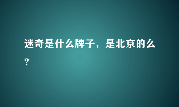迷奇是什么牌子，是北京的么？