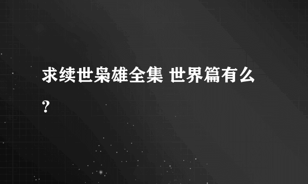 求续世枭雄全集 世界篇有么？