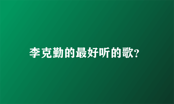 李克勤的最好听的歌？