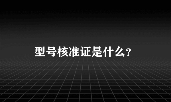 型号核准证是什么？