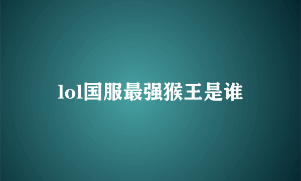 lol国服最强猴王是谁