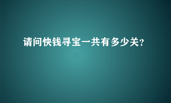 请问快钱寻宝一共有多少关？