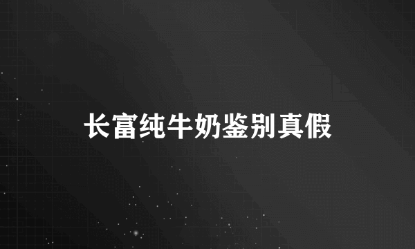 长富纯牛奶鉴别真假