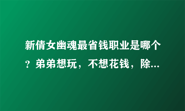 新倩女幽魂最省钱职业是哪个？弟弟想玩，不想花钱，除了医生还有哪些职业比较省钱呢？