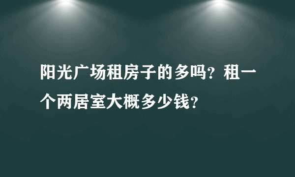 阳光广场租房子的多吗？租一个两居室大概多少钱？