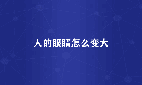 人的眼睛怎么变大