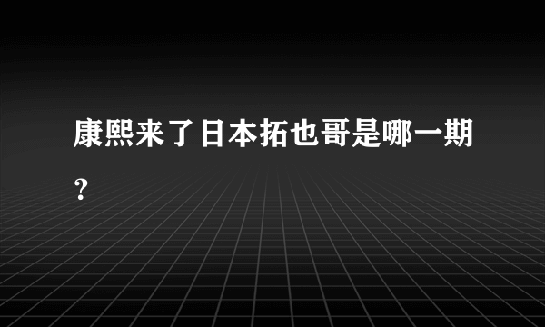 康熙来了日本拓也哥是哪一期？