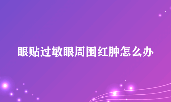 眼贴过敏眼周围红肿怎么办