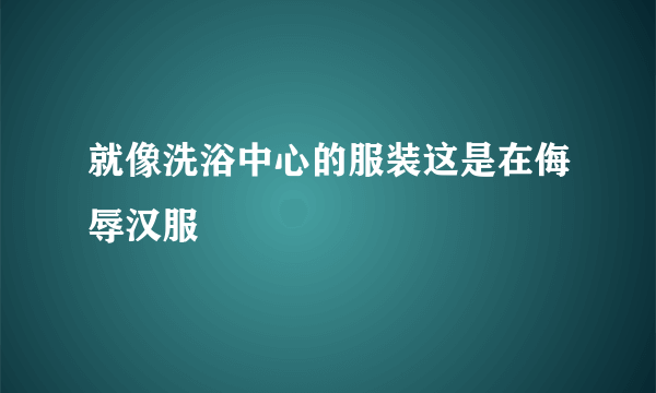 就像洗浴中心的服装这是在侮辱汉服