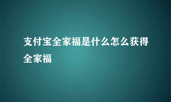 支付宝全家福是什么怎么获得全家福