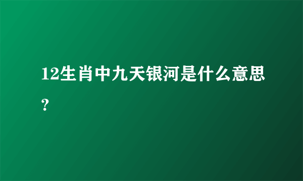 12生肖中九天银河是什么意思？