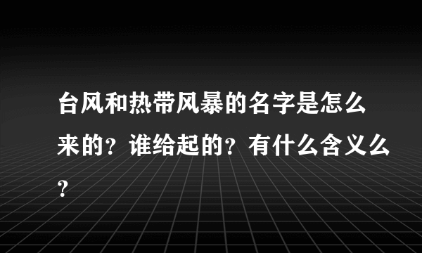 台风和热带风暴的名字是怎么来的？谁给起的？有什么含义么？