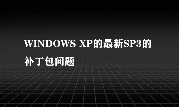 WINDOWS XP的最新SP3的补丁包问题