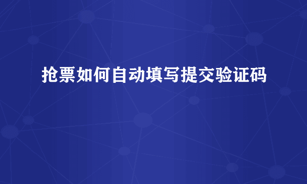 抢票如何自动填写提交验证码