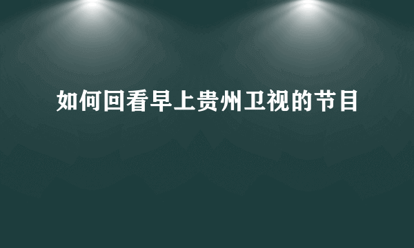 如何回看早上贵州卫视的节目