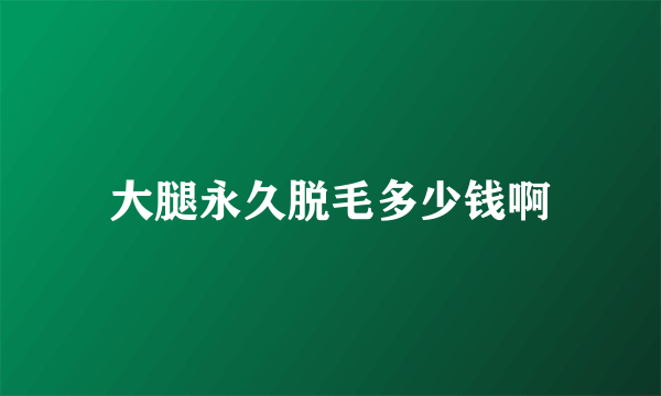 大腿永久脱毛多少钱啊