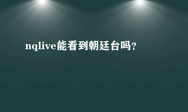 nqlive能看到朝廷台吗？