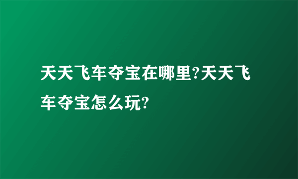 天天飞车夺宝在哪里?天天飞车夺宝怎么玩?