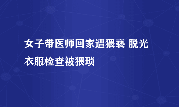 女子带医师回家遭猥亵 脱光衣服检查被猥琐