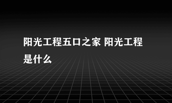 阳光工程五口之家 阳光工程是什么