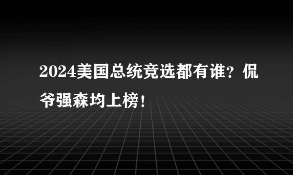 2024美国总统竞选都有谁？侃爷强森均上榜！