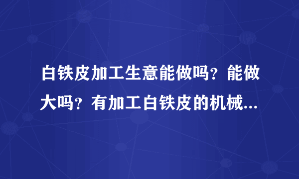 白铁皮加工生意能做吗？能做大吗？有加工白铁皮的机械设备吗？