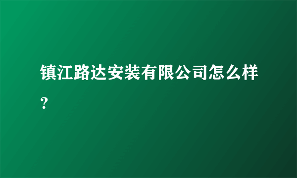 镇江路达安装有限公司怎么样？