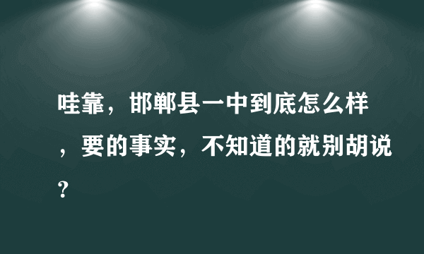 哇靠，邯郸县一中到底怎么样，要的事实，不知道的就别胡说？
