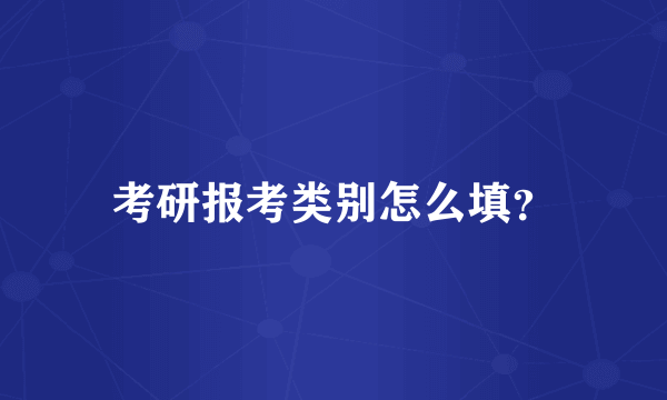 考研报考类别怎么填？