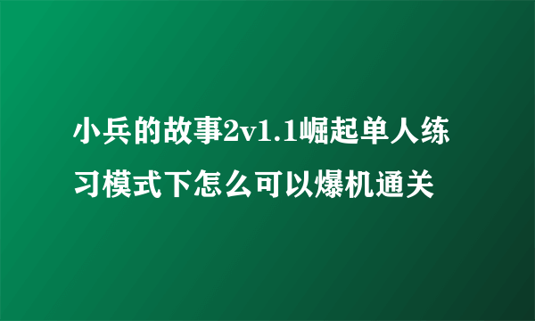 小兵的故事2v1.1崛起单人练习模式下怎么可以爆机通关
