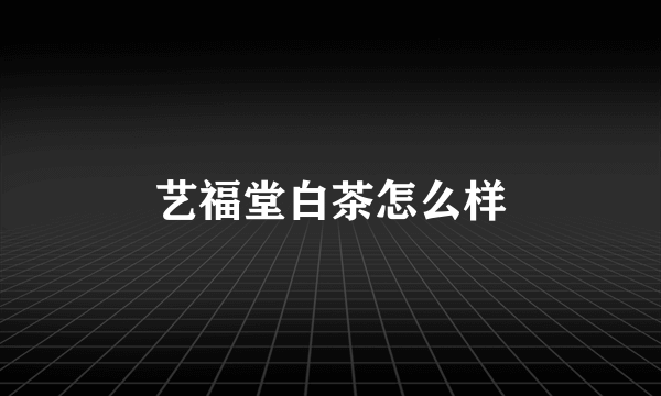 艺福堂白茶怎么样