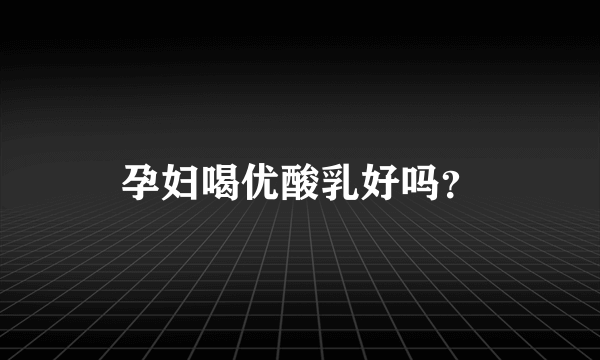 孕妇喝优酸乳好吗？